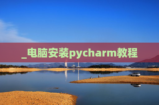 _电脑安装pycharm教程